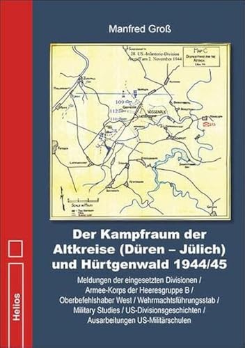 Der Kampfraum der Altkreise (Düren – Jülich) und Hürtgenwald 1944/45: Meldungen der eingesetzten Divisionen / Armee-Korps der Heeresgruppe B / ... / Ausarbeitungen US-Militärschulen