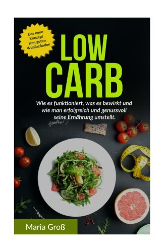 Low Carb: Wie es funktioniert, was es bewirkt und wie man erfolgreich und genussvoll seine Ernährung umstellt (Low Carb Rezepte, Low Carb Frühstück, ... kindle, Low Carb deutsch, Gesund, Band 1) von CreateSpace Independent Publishing Platform