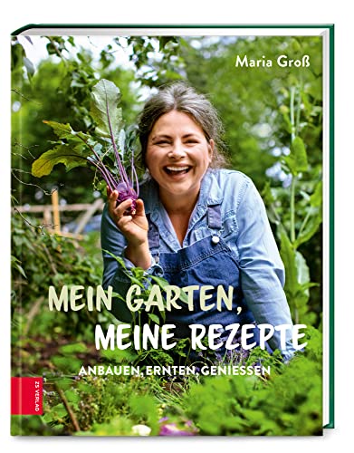 Mein Garten, meine Rezepte: Anbauen, Ernten, Genießen von ZS Verlag