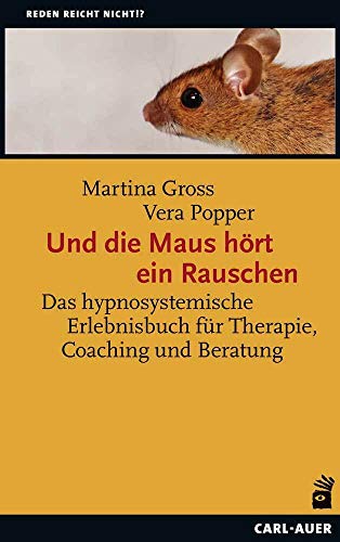 Und die Maus hört ein Rauschen: Hypnosystemisches Erleben in Therapie, Coaching und Beratung (Reden reicht nicht!?)