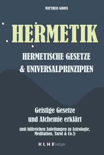 Hermetik Hermetische Gesetze und Universalprinzipien: Geistige Gesetze und Alchemie erklärt - mit hilfreichen Anleitungen zu Astrologie, Meditation, Tarot, Bewusstseinserweiterung & Co.! von Christopher Klein & Jens Helbig GbR