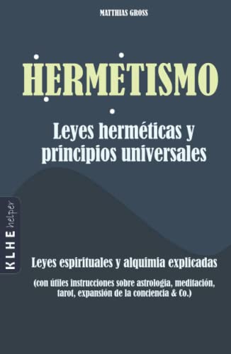 Hermetismo - Leyes herméticas y principios universales: Leyes espirituales y alquimia explicadas - con útiles instrucciones sobre astrología, meditación, tarot, expansión de la conciencia & Co. Hermetismo - Leyes herméticas y principios universales: Leyes espirituales y alquimia explicadas - con útiles instrucciones sobre astrología, meditación, tarot, expansión de la conciencia & Co.