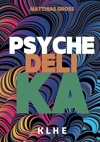 Psychedelika: Reisen an die Grenzen des Bewusstseins: Wie MDMA, LSD, magic Mushrooms, Meskalin & Ayahuasca (DMT) subjektiv wirken, in der ... Heilung bringen können (inkl. Microdosing) von KLHE