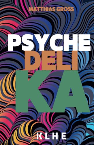 Psychedelika: Reisen an die Grenzen des Bewusstseins: Wie MDMA, LSD, magic Mushrooms, Meskalin & Ayahuasca (DMT) subjektiv wirken, in der ... Heilung bringen können (inkl. Microdosing) von KLHE Verlag, C. Klein & J. Helbig GbR