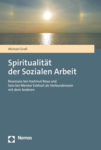 Spiritualität der Sozialen Arbeit: Resonanz bei Hartmut Rosa und Sein bei Meister Eckhart als Verbundensein mit dem Anderen von Nomos