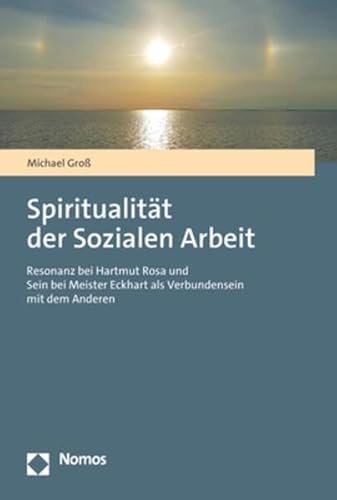 Spiritualität der Sozialen Arbeit: Resonanz bei Hartmut Rosa und Sein bei Meister Eckhart als Verbundensein mit dem Anderen