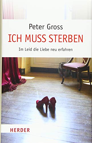 Ich muss sterben: Im Leid die Liebe neu erfahren