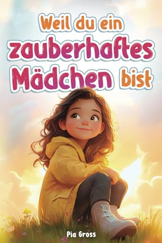 Weil du ein zauberhaftes Mädchen bist: Einfühlsame Kurzgeschichten für mehr Selbstvertrauen, innere Stärke und Mut Weil du ein zauberhaftes Mädchen bist: Einfühlsame Kurzgeschichten für mehr Selbstvertrauen, innere Stärke und Mut