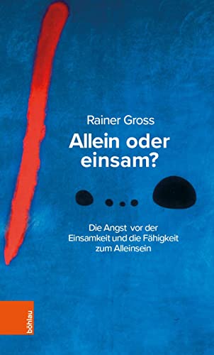 Allein oder einsam?: Die Angst vor der Einsamkeit und die Fähigkeit zum Alleinsein