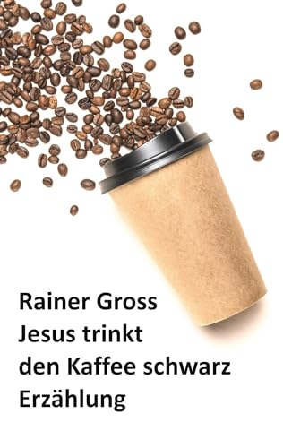 Jesus trinkt den Kaffee schwarz: Erzählung