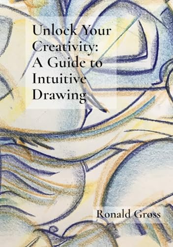 Unlock Your Creativity: A Guide to Intuitive Drawing von Ronald Gross