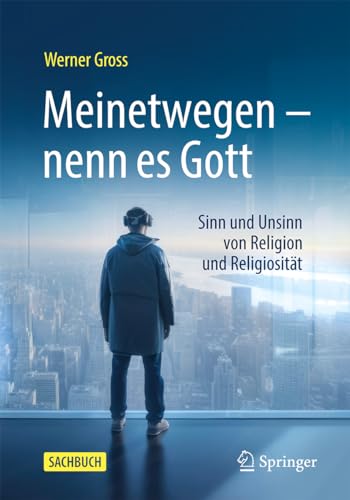 Meinetwegen – nenn es Gott: Sinn und Unsinn von Religion und Religiosität von Springer