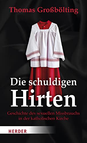 Die schuldigen Hirten: Geschichte des sexuellen Missbrauchs in der katholischen Kirche von Herder Verlag GmbH