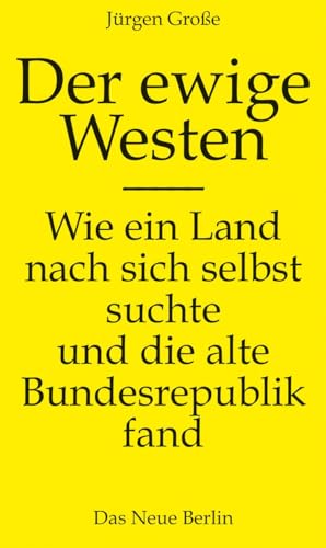 Der ewige Westen: Wie ein Land nach sich selbst suchte und die alte Bundesrepublik fand Der ewige Westen: Wie ein Land nach sich selbst suchte und die alte Bundesrepublik fand von Das Neue Berlin