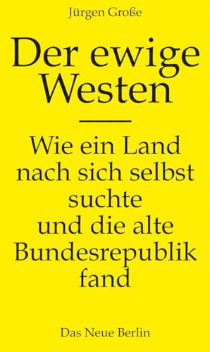 Der ewige Westen: Wie ein Land nach sich selbst suchte und die alte Bundesrepublik fand von Das Neue Berlin