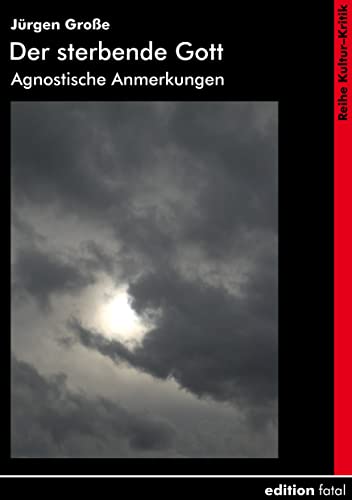 Der sterbende Gott: Agnostische Anmerkungen (Kultur-Kritik) von Edition Fatal