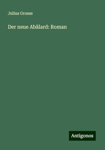 Der neue Abälard: Roman von Antigonos Verlag