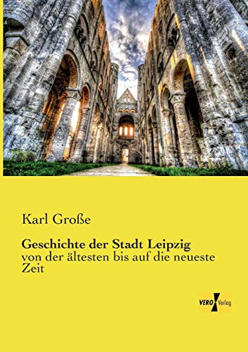 Geschichte der Stadt Leipzig: von der ältesten bis auf die neueste Zeit von Vero Verlag