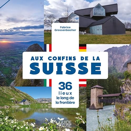 Aux confins de la Suisse - 36 lieux le long de la frontière