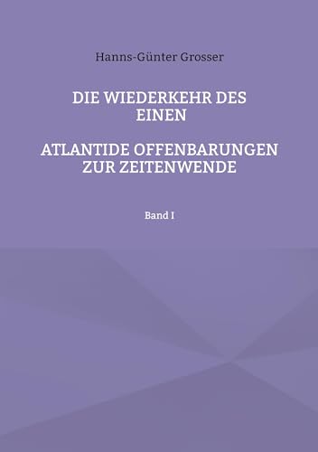 Die Wiederkehr des Einen: Atlantide Offenbarungen zur Zeitwende, Band I: Atlantide Offenbarungen zur Zeitenwende