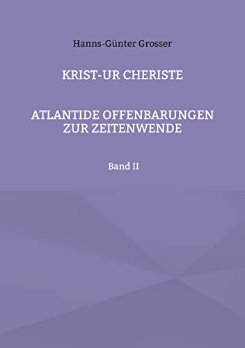Krist-Ur Cheriste: Atlantide Offenbarungen zur Zeitwende, Band II: Atlantide Offenbarungen zur Zeitenwende Band II