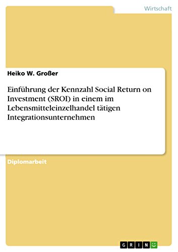 Einführung der Kennzahl Social Return on Investment (SROI) in einem im Lebensmitteleinzelhandel tätigen Integrationsunternehmen: Diplomarbeit