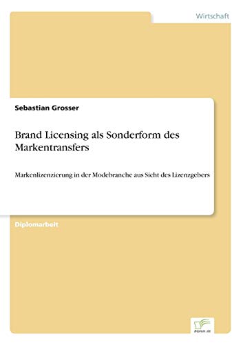 Brand Licensing als Sonderform des Markentransfers: Markenlizenzierung in der Modebranche aus Sicht des Lizenzgebers von Diplomarbeiten Agentur