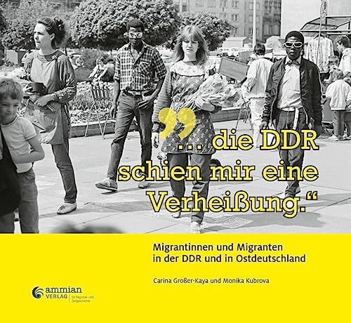 „…die DDR schien mir eine Verheißung.“: Migrantinnen und Migranten in der DDR und in Ostdeutschland von Ammian Verlag