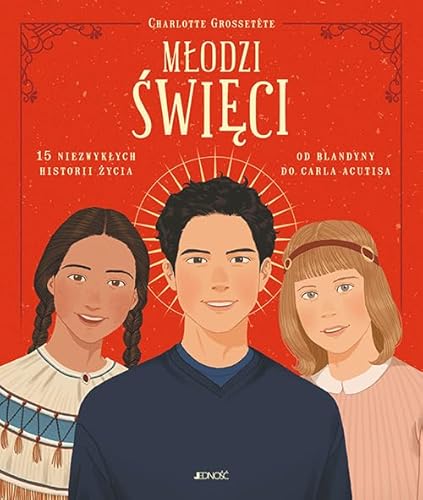 Młodzi święci: 15 niezwykłych historii życia: od Blandyny do Carla Acutisa von Jedność
