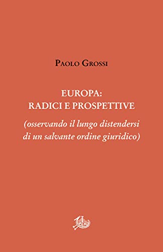 Europa: radici e prospettive (osservando il lungo distendersi di un salvante ordine giuridico) (Opere varie) von Edizioni di Storia e Letteratura