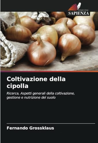 Coltivazione della cipolla: Ricerca, Aspetti generali della coltivazione, gestione e nutrizione del suolo von Edizioni Sapienza