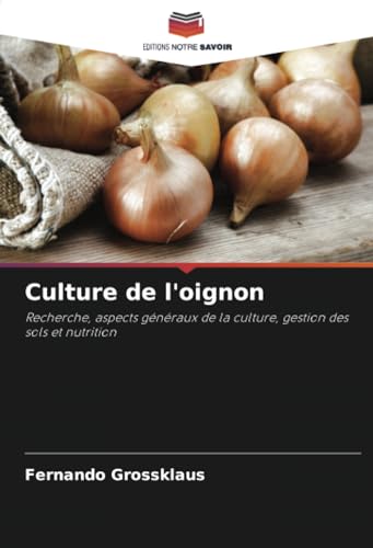 Culture de l'oignon: Recherche, aspects généraux de la culture, gestion des sols et nutrition von Editions Notre Savoir