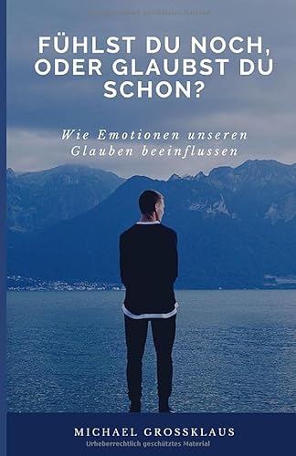 Fühlst du noch, oder glaubst du schon?: Wie Emotionen unseren Glauben beeinflussen. von Independently published
