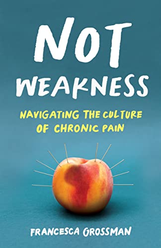 Not Weakness: Navigating the Culture of Chronic Pain von She Writes Press