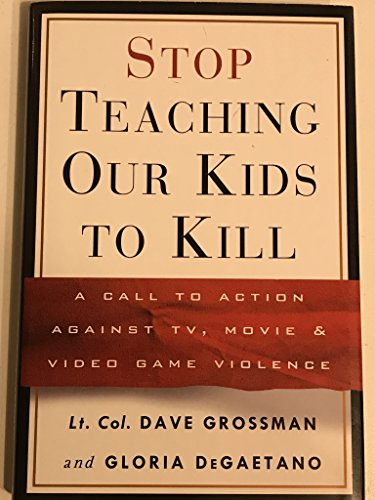 Stop Teaching Our Kids to Kill: A Call to Action Against TV, Movie & Video Game Violence: A Call to Action against TV, Movie and Video Game Violence