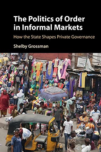 The Politics of Order in Informal Markets: How the State Shapes Private Governance (Cambridge Studies in Economics, Choice, and Society)