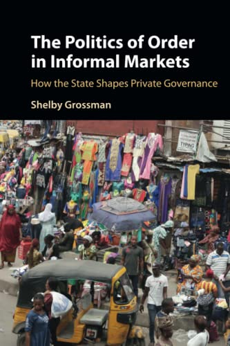 The Politics of Order in Informal Markets: How the State Shapes Private Governance (Cambridge Studies in Economics, Choice, and Society)