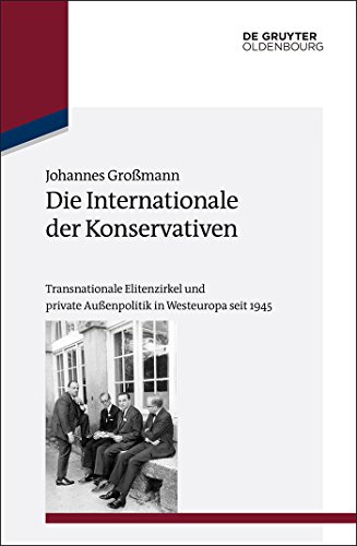 Die Internationale der Konservativen: Transnationale Elitenzirkel und private Außenpolitik in Westeuropa seit 1945 (Studien zur Internationalen Geschichte, 35, Band 35) von De Gruyter Oldenbourg