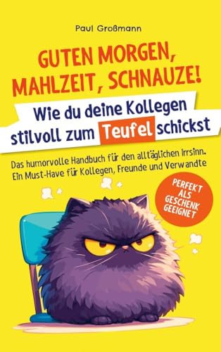 Guten Morgen, Mahlzeit … Schnauze! – Wie du deine Kollegen stilvoll zum Teufel schickst: Das humorvolle Handbuch für den alltäglichen Irrsinn. Ein Must-Have für Kollegen, Freunde und Verwandte Guten Morgen, Mahlzeit … Schnauze! – Wie du deine Kollegen stilvoll zum Teufel schickst: Das humorvolle Handbuch für den alltäglichen Irrsinn. Ein Must-Have für Kollegen, Freunde und Verwandte