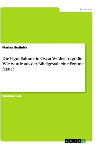 Die Figur Salome in Oscar Wildes Tragödie. Wie wurde aus der Bibelgestalt eine Femme fatale? von Books on Demand