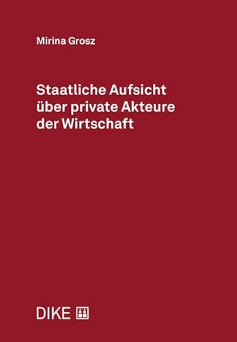Staatliche Aufsicht über private Akteure der Wirtschaft Staatliche Aufsicht über private Akteure der Wirtschaft von Dike Verlag Zürich