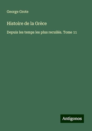 Histoire de la Grèce: Depuis les temps les plus recuilés. Tome 11 Histoire de la Grèce: Depuis les temps les plus recuilés. Tome 11 von Antigonos Verlag