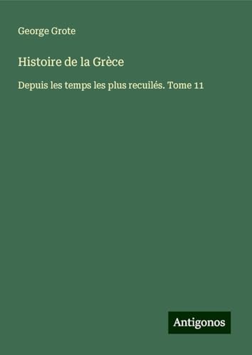 Histoire de la Grèce: Depuis les temps les plus recuilés. Tome 11 Histoire de la Grèce: Depuis les temps les plus recuilés. Tome 11 von Antigonos Verlag