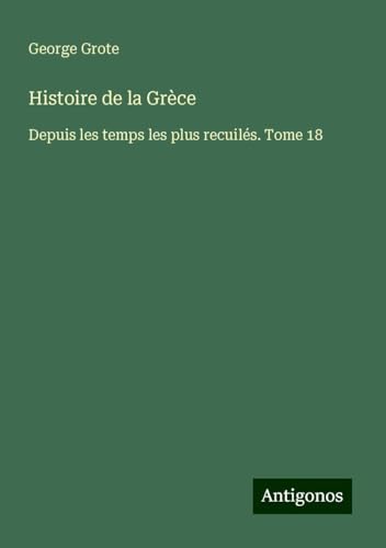 Histoire de la Grèce: Depuis les temps les plus recuilés. Tome 18 Histoire de la Grèce: Depuis les temps les plus recuilés. Tome 18 von Antigonos Verlag