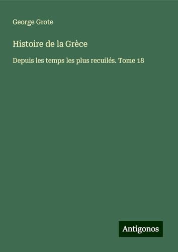 Histoire de la Grèce: Depuis les temps les plus recuilés. Tome 18 Histoire de la Grèce: Depuis les temps les plus recuilés. Tome 18 von Antigonos Verlag