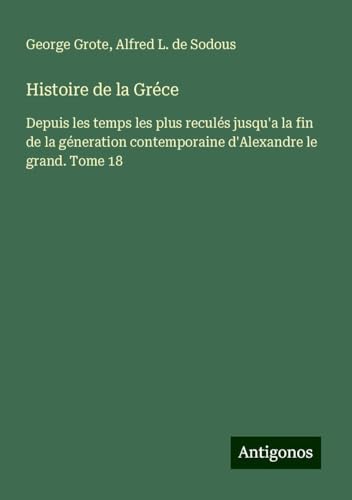 Histoire de la Gréce: Depuis les temps les plus reculés jusqu'a la fin de la géneration contemporaine d'Alexandre le grand. Tome 18 Histoire de la Gréce: Depuis les temps les plus reculés jusqu'a la fin de la géneration contemporaine d'Alexandre le grand. Tome 18 von Antigonos Verlag