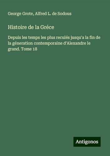 Histoire de la Gréce: Depuis les temps les plus reculés jusqu'a la fin de la géneration contemporaine d'Alexandre le grand. Tome 18 Histoire de la Gréce: Depuis les temps les plus reculés jusqu'a la fin de la géneration contemporaine d'Alexandre le grand. Tome 18 von Antigonos Verlag