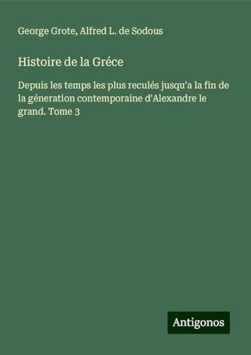Histoire de la Gréce: Depuis les temps les plus reculés jusqu'a la fin de la géneration contemporaine d'Alexandre le grand. Tome 3 Histoire de la Gréce: Depuis les temps les plus reculés jusqu'a la fin de la géneration contemporaine d'Alexandre le grand. Tome 3 von Antigonos Verlag