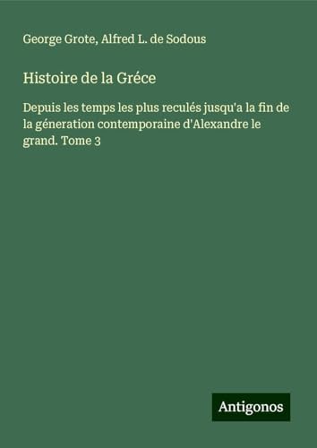 Histoire de la Gréce: Depuis les temps les plus reculés jusqu'a la fin de la géneration contemporaine d'Alexandre le grand. Tome 3 Histoire de la Gréce: Depuis les temps les plus reculés jusqu'a la fin de la géneration contemporaine d'Alexandre le grand. Tome 3 von Antigonos Verlag