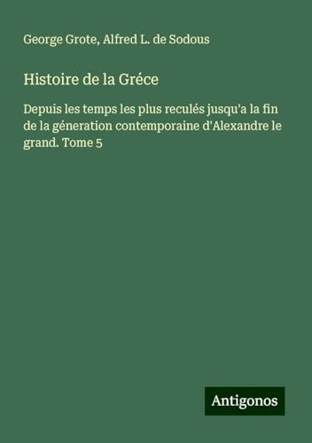 Histoire de la Gréce: Depuis les temps les plus reculés jusqu'a la fin de la géneration contemporaine d'Alexandre le grand. Tome 5 Histoire de la Gréce: Depuis les temps les plus reculés jusqu'a la fin de la géneration contemporaine d'Alexandre le grand. Tome 5 von Antigonos Verlag